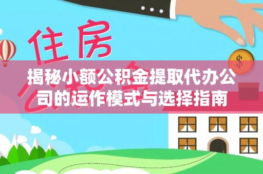 竹北揭秘小额公积金提取代办公司的运作模式与选择指南