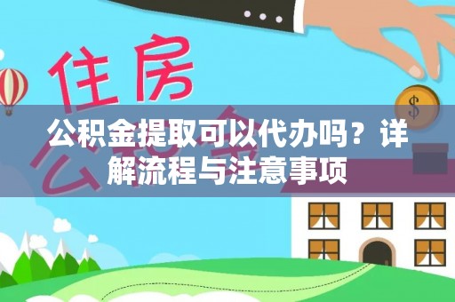 竹北公积金提取可以代办吗？详解流程与注意事项