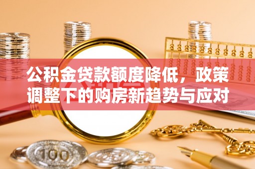 竹北公积金贷款额度降低，政策调整下的购房新趋势与应对策略
