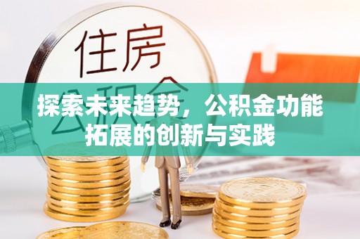 竹北探索未来趋势，公积金功能拓展的创新与实践