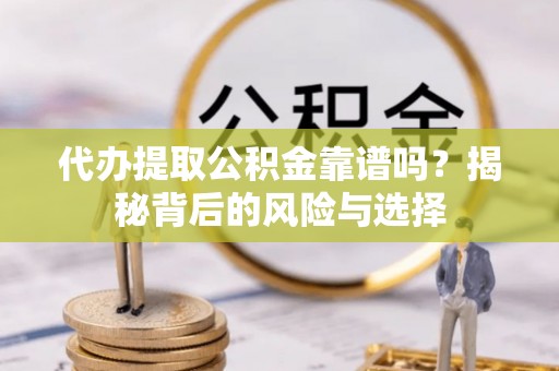 竹北代办提取公积金靠谱吗？揭秘背后的风险与选择