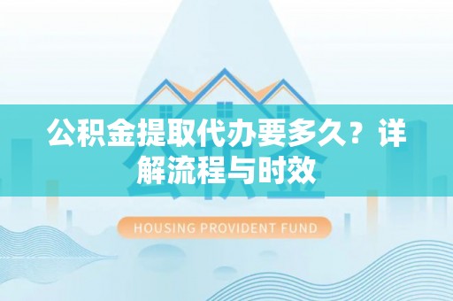 竹北公积金提取代办要多久？详解流程与时效