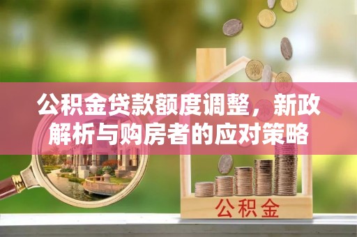 竹北公积金贷款额度调整，新政解析与购房者的应对策略