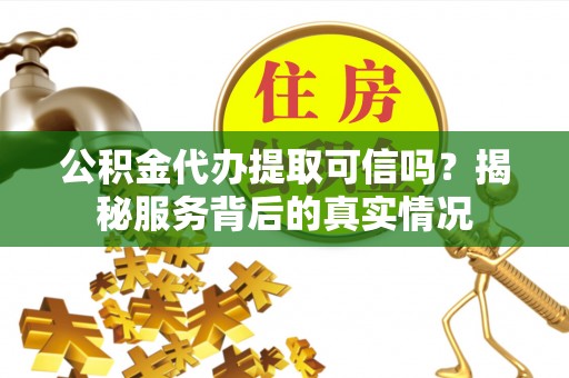 竹北公积金代办提取可信吗？揭秘服务背后的真实情况