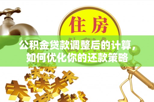 竹北公积金贷款调整后的计算，如何优化你的还款策略
