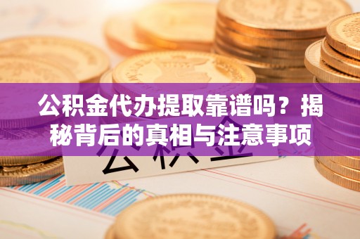 竹北公积金代办提取靠谱吗？揭秘背后的真相与注意事项