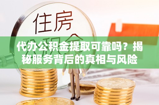 竹北代办公积金提取可靠吗？揭秘服务背后的真相与风险