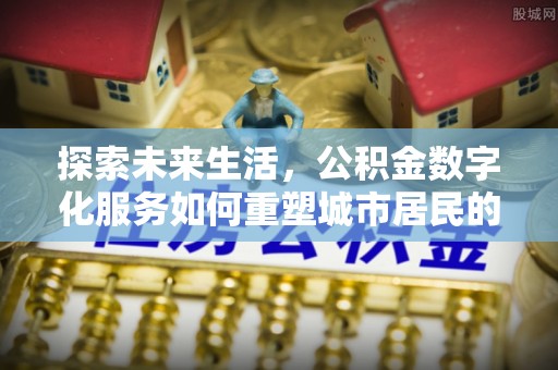 竹北探索未来生活，公积金数字化服务如何重塑城市居民的财务管理