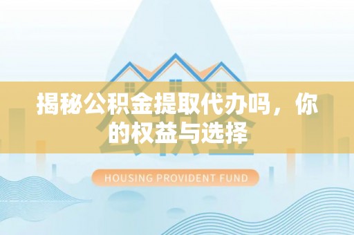 竹北揭秘公积金提取代办吗，你的权益与选择