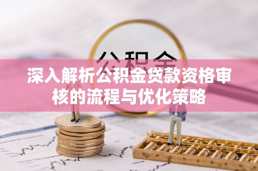 竹北深入解析公积金贷款资格审核的流程与优化策略