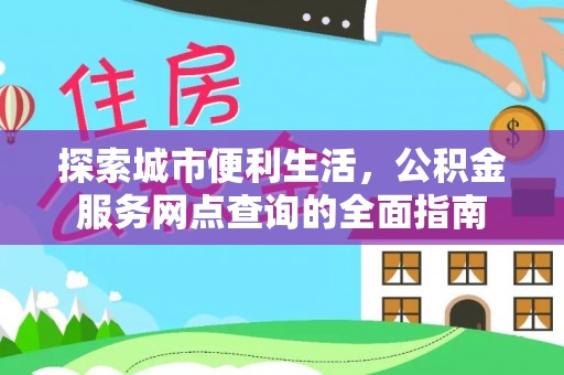 竹北探索城市便利生活，公积金服务网点查询的全面指南