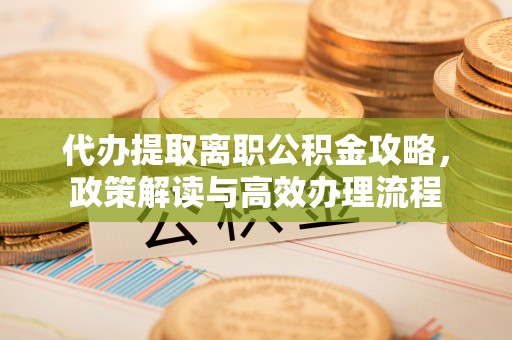 竹北代办提取离职公积金攻略，政策解读与高效办理流程