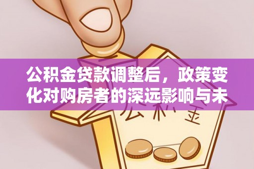 竹北公积金贷款调整后，政策变化对购房者的深远影响与未来趋势分析