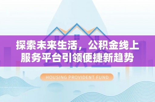 竹北探索未来生活，公积金线上服务平台引领便捷新趋势