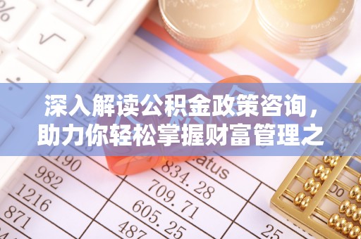 竹北深入解读公积金政策咨询，助力你轻松掌握财富管理之道