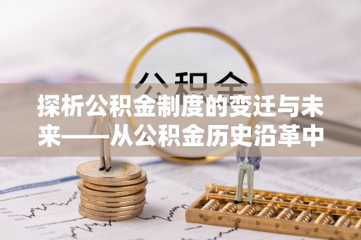竹北探析公积金制度的变迁与未来——从公积金历史沿革中读懂社会福利发展