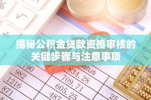 竹北揭秘公积金贷款资格审核的关键步骤与注意事项