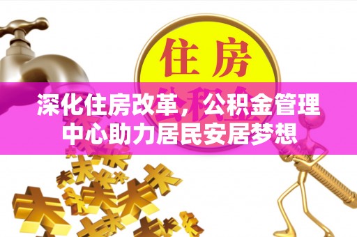 竹北深化住房改革，公积金管理中心助力居民安居梦想