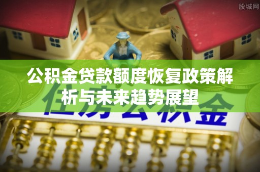 竹北公积金贷款额度恢复政策解析与未来趋势展望