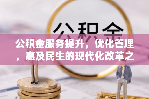 竹北公积金服务提升，优化管理，惠及民生的现代化改革之路