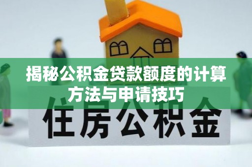 竹北揭秘公积金贷款额度的计算方法与申请技巧