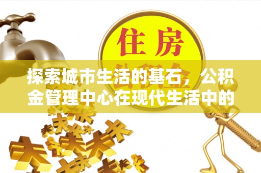 竹北探索城市生活的基石，公积金管理中心在现代生活中的重要角色
