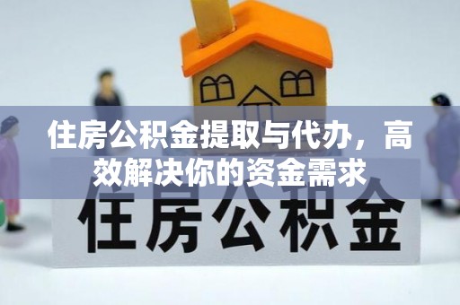 竹北住房公积金提取与代办，高效解决你的资金需求