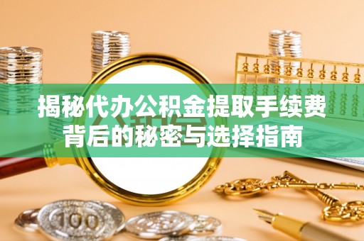 竹北揭秘代办公积金提取手续费背后的秘密与选择指南