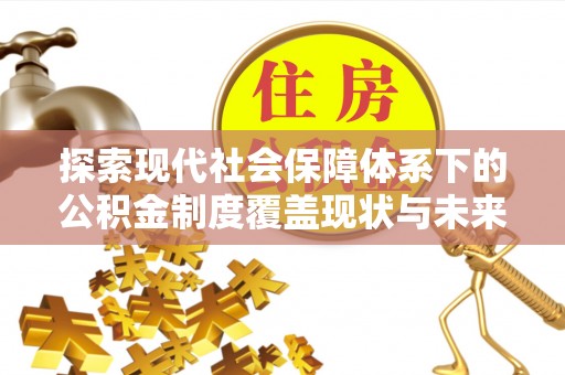 竹北探索现代社会保障体系下的公积金制度覆盖现状与未来发展