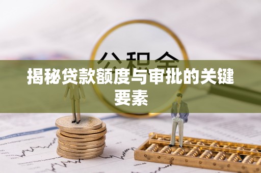 竹北揭秘贷款额度与审批的关键要素