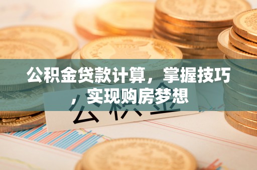 竹北公积金贷款计算，掌握技巧，实现购房梦想