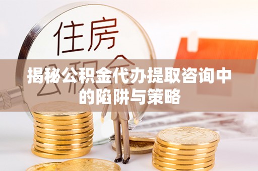 竹北揭秘公积金代办提取咨询中的陷阱与策略