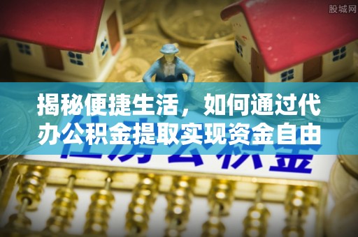 竹北揭秘便捷生活，如何通过代办公积金提取实现资金自由