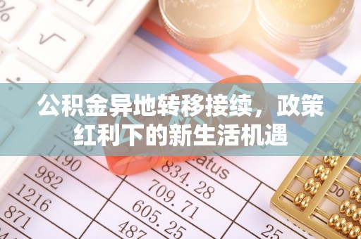 竹北公积金异地转移接续，政策红利下的新生活机遇