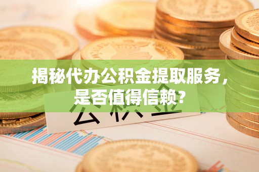 竹北揭秘代办公积金提取服务，是否值得信赖？