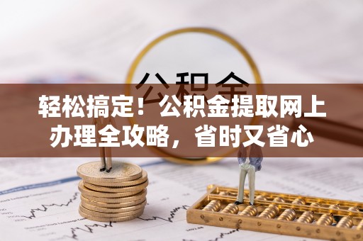 竹北轻松搞定！公积金提取网上办理全攻略，省时又省心