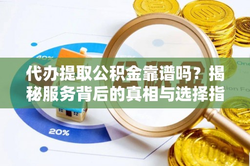 竹北代办提取公积金靠谱吗？揭秘服务背后的真相与选择指南