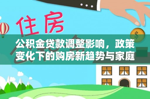 竹北公积金贷款调整影响，政策变化下的购房新趋势与家庭财务规划