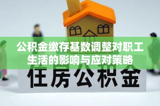 竹北公积金缴存基数调整对职工生活的影响与应对策略