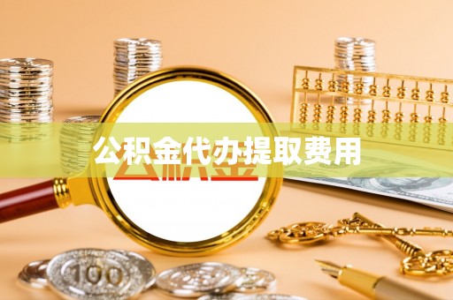 竹北公积金代办提取费用