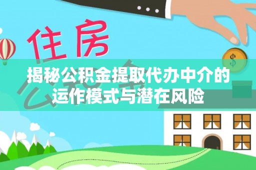 竹北揭秘公积金提取代办中介的运作模式与潜在风险