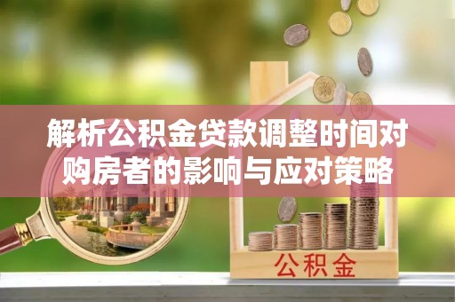 竹北解析公积金贷款调整时间对购房者的影响与应对策略