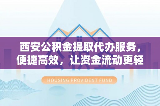 竹北西安公积金提取代办服务，便捷高效，让资金流动更轻松