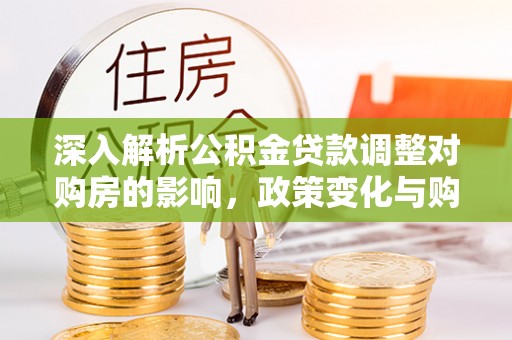 竹北深入解析公积金贷款调整对购房的影响，政策变化与购房者选择