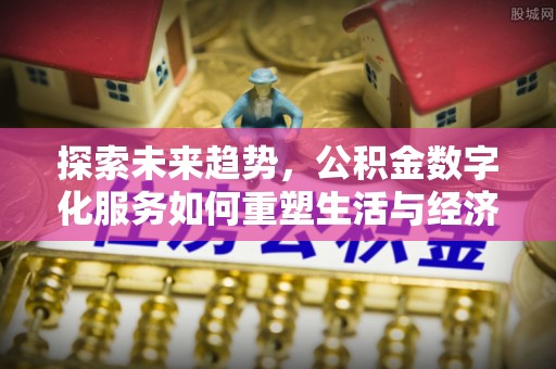 竹北探索未来趋势，公积金数字化服务如何重塑生活与经济