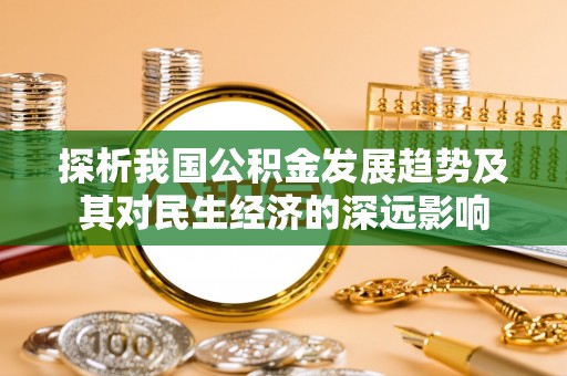 竹北探析我国公积金发展趋势及其对民生经济的深远影响
