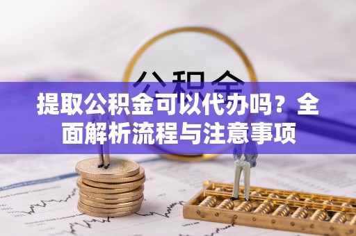 竹北提取公积金可以代办吗？全面解析流程与注意事项