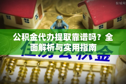 竹北公积金代办提取靠谱吗？全面解析与实用指南