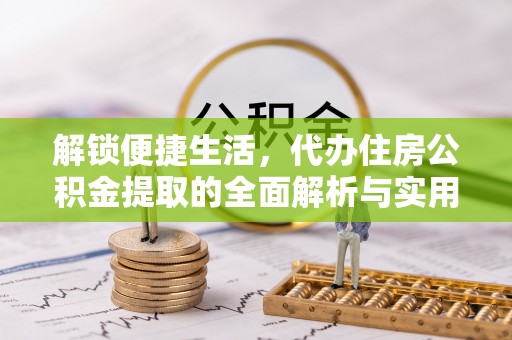 竹北解锁便捷生活，代办住房公积金提取的全面解析与实用指南