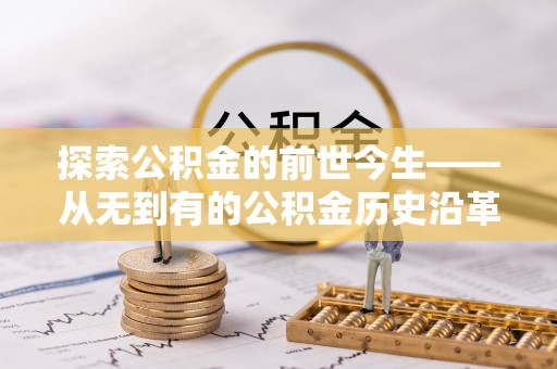 竹北探索公积金的前世今生——从无到有的公积金历史沿革